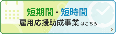 短期間短時間 雇用応援助成事業はこちら